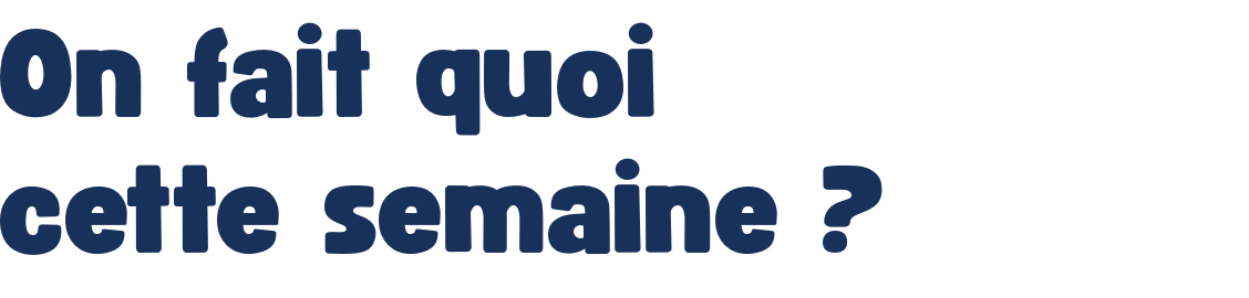 On fait quoi cette semaine ?